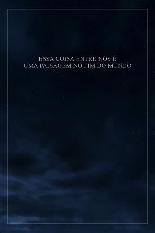 Essa Coisa Entre Nós é Uma Paisagem no Fim do Mundo