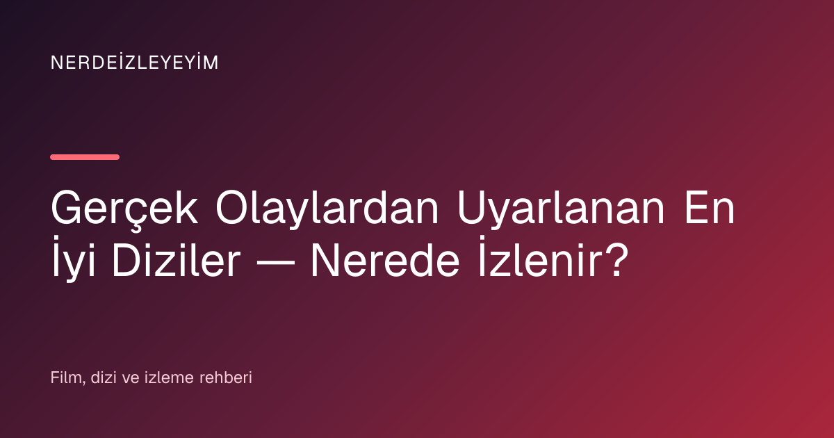 Gerçek Olaylardan Uyarlanan En İyi Diziler — Nerede İzlenir? başlık görseli