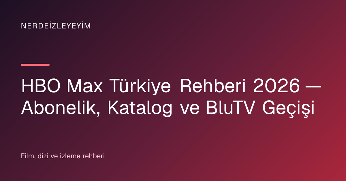 HBO Max Türkiye Rehberi 2026 — Abonelik, Katalog ve BluTV Geçişi başlık görseli