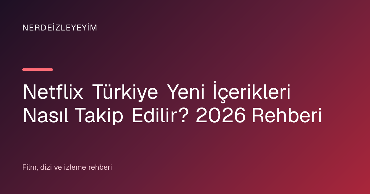 Netflix Türkiye Yeni İçerikleri Nasıl Takip Edilir? 2026 Rehberi başlık görseli