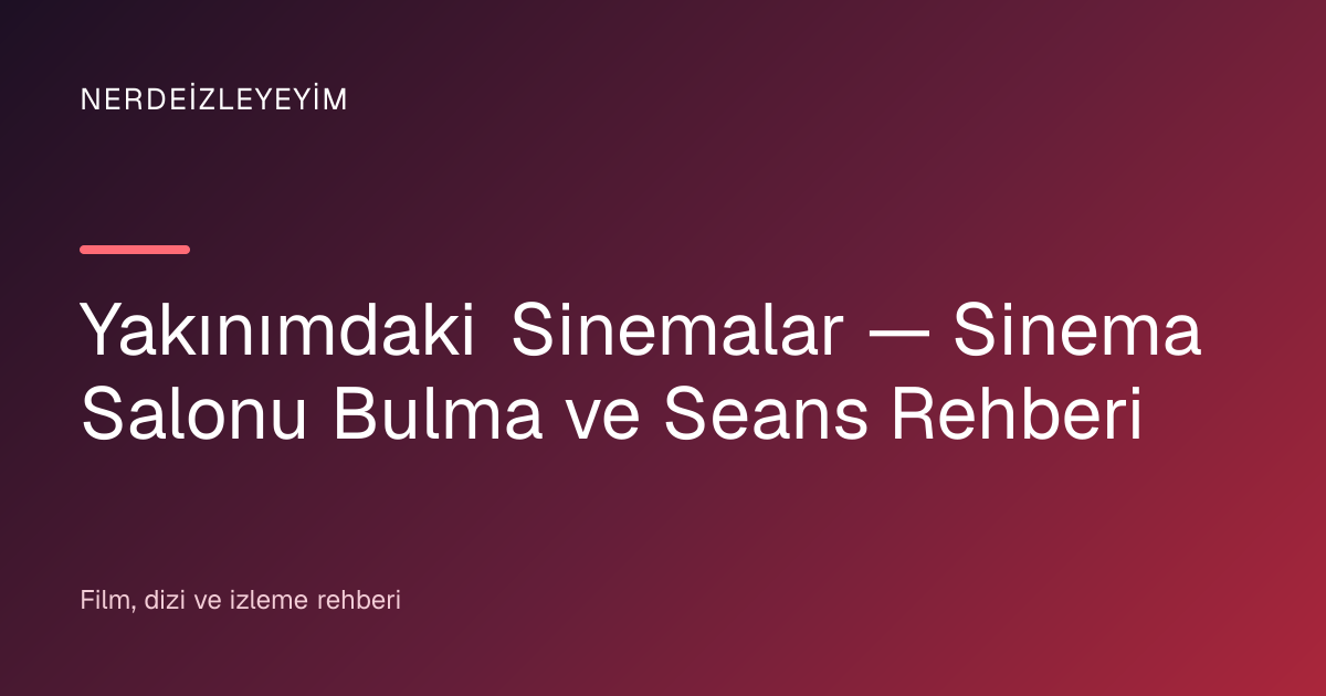 Yakınımdaki Sinemalar — Sinema Salonu Bulma ve Seans Rehberi başlık görseli