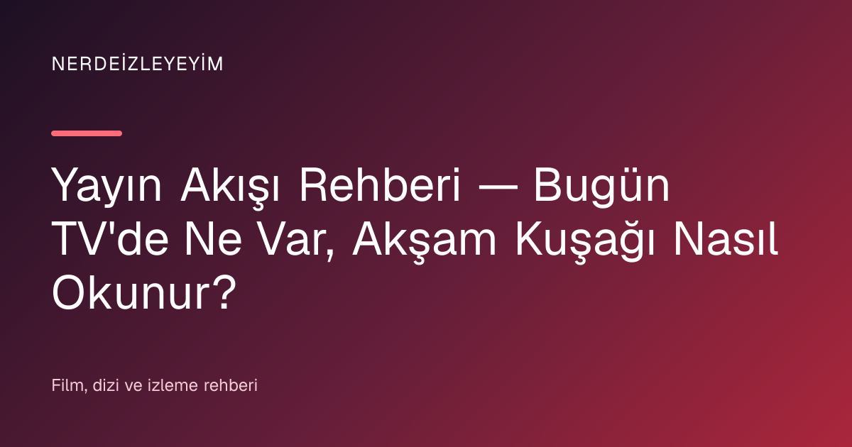 Yayın Akışı Rehberi — Bugün TV'de Ne Var, Akşam Kuşağı Nasıl Okunur? başlık görseli